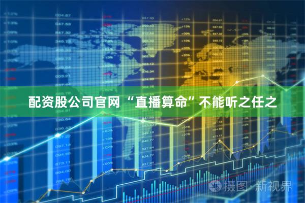 配资股公司官网 “直播算命”不能听之任之