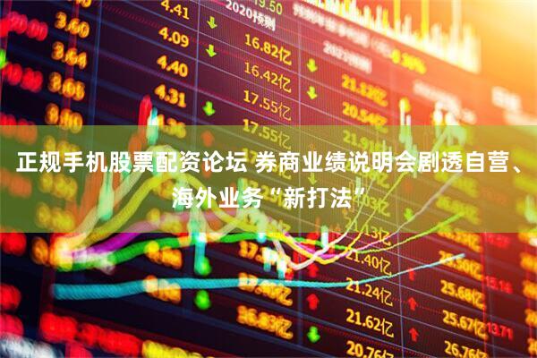 正规手机股票配资论坛 券商业绩说明会剧透自营、海外业务“新打法”