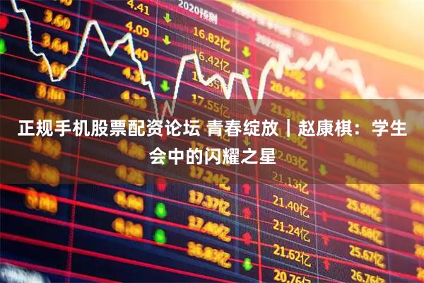 正规手机股票配资论坛 青春绽放｜赵康棋：学生会中的闪耀之星