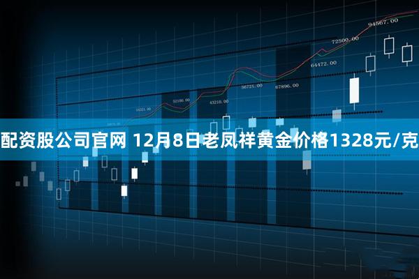 配资股公司官网 12月8日老凤祥黄金价格1328元/克