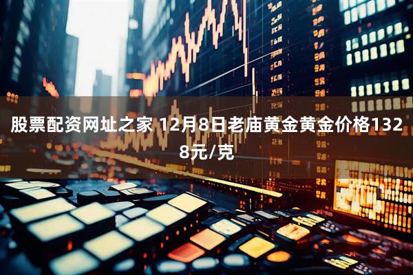 股票配资网址之家 12月8日老庙黄金黄金价格1328元/克