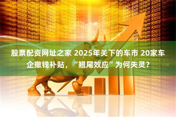 股票配资网址之家 2025年关下的车市 20家车企撒钱补贴,“翘尾效应”为何失灵?