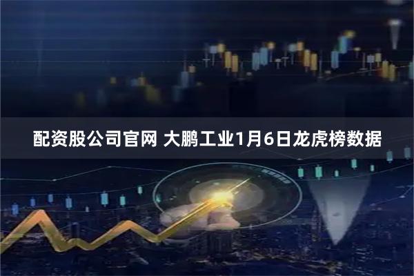 配资股公司官网 大鹏工业1月6日龙虎榜数据
