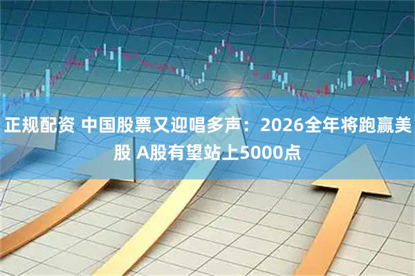 正规配资 中国股票又迎唱多声：2026全年将跑赢美股 A股有望站上5000点
