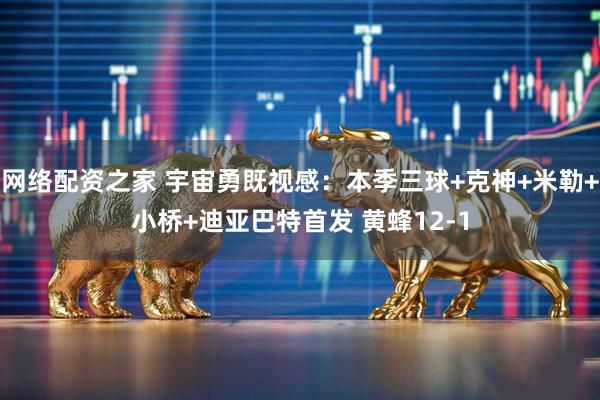 网络配资之家 宇宙勇既视感：本季三球+克神+米勒+小桥+迪亚巴特首发 黄蜂12-1