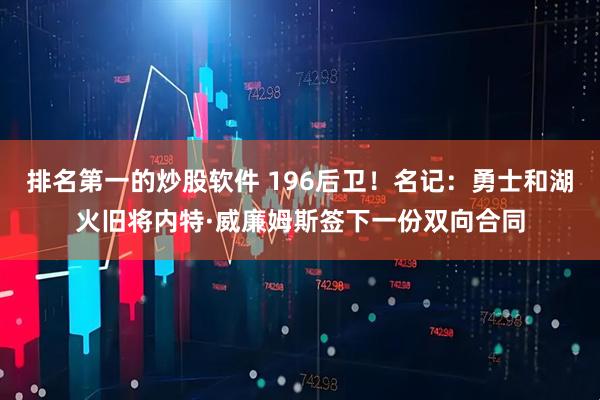 排名第一的炒股软件 196后卫！名记：勇士和湖火旧将内特·威廉姆斯签下一份双向合同