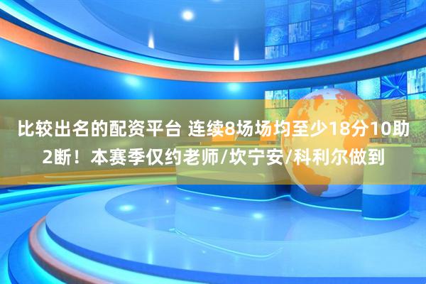 比较出名的配资平台 连续8场场均至少18分10助2断！本赛季仅约老师/坎宁安/科利尔做到