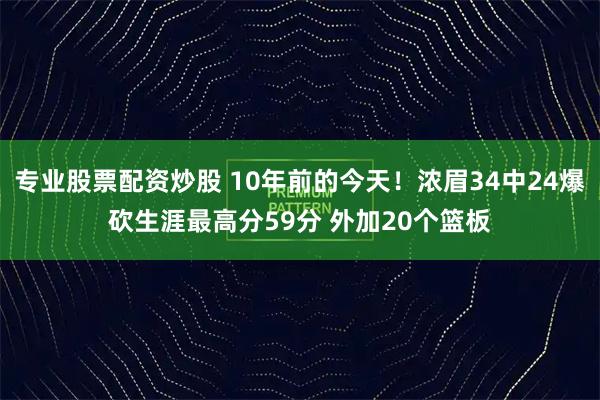 专业股票配资炒股 10年前的今天！浓眉34中24爆砍生涯最高分59分 外加20个篮板