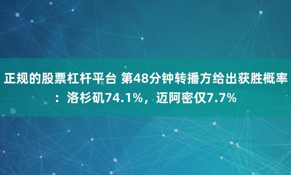正规的股票杠杆平台 第48分钟转播方给出获胜概率：洛杉矶74.1%，迈阿密仅7.7%