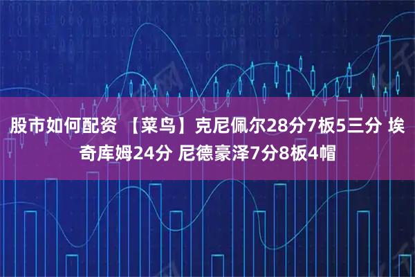 股市如何配资 【菜鸟】克尼佩尔28分7板5三分 埃奇库姆24分 尼德豪泽7分8板4帽