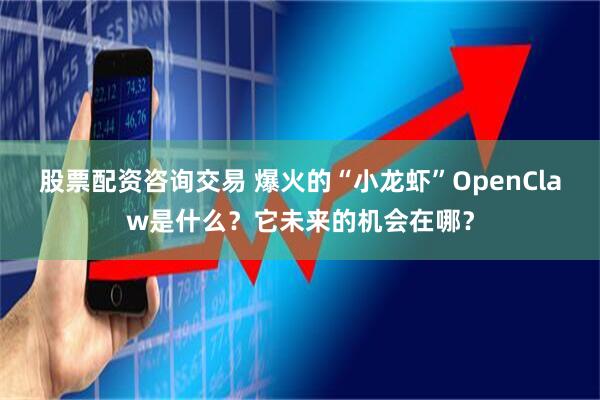股票配资咨询交易 爆火的“小龙虾”OpenClaw是什么?它未来的机会在哪?