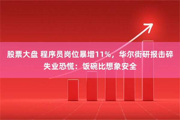 股票大盘 程序员岗位暴增11%，华尔街研报击碎失业恐慌：饭碗比想象安全