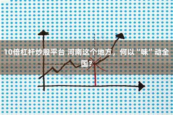 10倍杠杆炒股平台 河南这个地方，何以“味”动全国？