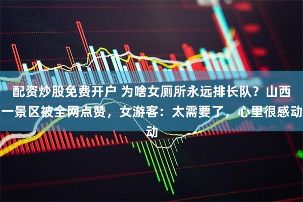 配资炒股免费开户 为啥女厕所永远排长队？山西一景区被全网点赞，女游客：太需要了，心里很感动