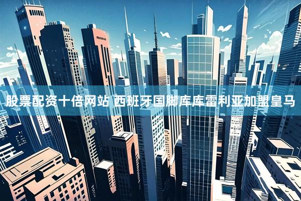 股票配资十倍网站 西班牙国脚库库雷利亚加盟皇马